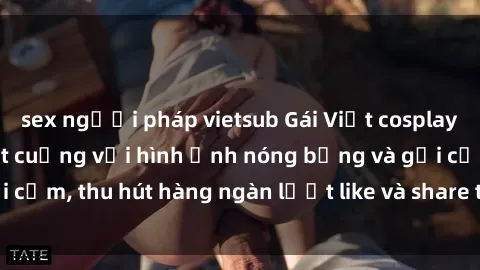 sex người pháp vietsub Gái Việt cosplay sexy khiến fan phát cuồng với hình ảnh nóng bỏng và gợi cảm, thu hút hàng ngàn lượt like và share trên mạng xã hội.
