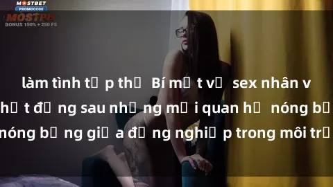 làm tình tập thể Bí mật về sex nhân viên văn phòng: Sự thật đằng sau những mối quan hệ nóng bỏng giữa đồng nghiệp trong môi trường làm việc.