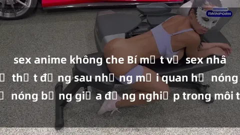 sex anime không che Bí mật về sex nhân viên văn phòng: Sự thật đằng sau những mối quan hệ nóng bỏng giữa đồng nghiệp trong môi trường làm việc.