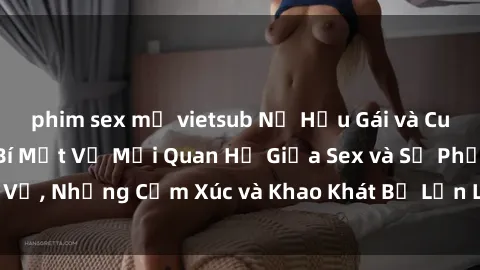 phim sex mỹ vietsub Nữ Hầu Gái và Cuộc Sống Của Họ: Bí Mật Về Mối Quan Hệ Giữa Sex và Sự Phục Vụ, Những Cảm Xúc và Khao Khát Bị Lẫn Lộn Trong Lĩnh Vực Này.