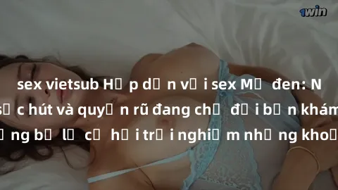 sex vietsub Hấp dẫn với sex Mỹ đen: Những bí mật đầy sức hút và quyến rũ đang chờ đợi bạn khám phá! Đừng bỏ lỡ cơ hội trải nghiệm những khoảnh khắc mãnh liệt và đam mê!