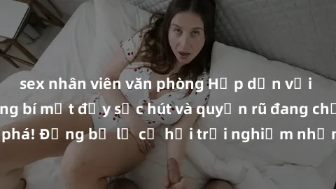 sex nhân viên văn phòng Hấp dẫn với sex Mỹ đen: Những bí mật đầy sức hút và quyến rũ đang chờ đợi bạn khám phá! Đừng bỏ lỡ cơ hội trải nghiệm những khoảnh khắc mãnh liệt và đam mê!