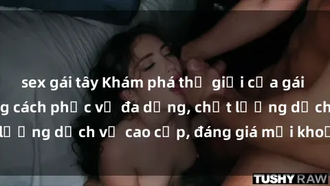 sex gái tây Khám phá thế giới của gái gọi Việt Nam: Phong cách phục vụ đa dạng, chất lượng dịch vụ cao cấp, đáng giá mọi khoản chi phí