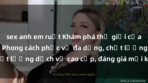 sex anh em ruột Khám phá thế giới của gái gọi Việt Nam: Phong cách phục vụ đa dạng, chất lượng dịch vụ cao cấp, đáng giá mọi khoản chi phí