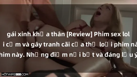 gái xinh khỏa thân [Review] Phim sex loli: Đánh giá về sự gợi cảm và gây tranh cãi của thể loại phim này. Những điểm nổi bật và đáng lưu ý khi xem phim loli.