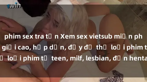 phim sex tra tấn Xem sex vietsub miễn phí tại nhà, độ phân giải cao, hấp dẫn, đầy đủ thể loại phim từ teen, milf, lesbian, đến hentai và jav.
