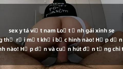 sex y tá việt nam Loạt ảnh gái xinh sex nóng bỏng, không thể rời mắt khỏi bức hình nào! Hấp dẫn và cuốn hút đến từng chi tiết.