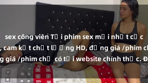 sex công viên Tải phim sex mới nhất cực nhanh không virus, cam kết chất lượng HD, đồng giá /phim chỉ có tại website chính thức. Đặt ngay!