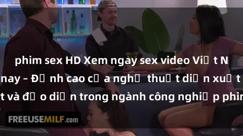 phim sex HD Xem ngay sex video Việt Nam hot nhất hiện nay – Đỉnh cao của nghệ thuật diễn xuất và đạo diễn trong ngành công nghiệp phim người lớn tại đây!