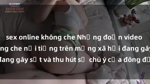 sex online không che Những đoạn video sex Việt Nam không che nổi tiếng trên mạng xã hội đang gây sốt và thu hút sự chú ý của đông đảo người xem.