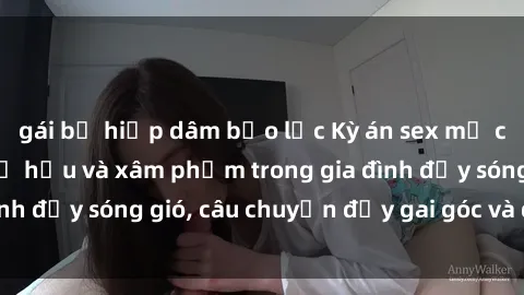 gái bị hiếp dâm bạo lực Kỳ án sex mẹ con Việt Nam: Sự sở hữu và xâm phạm trong gia đình đầy sóng gió, câu chuyện đầy gai góc và đau lòng.