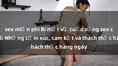 sex miễn phí Bí mật về cuộc sống sex của bác sĩ: Những cảm xúc, cam kết và thách thức hàng ngày