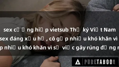 sex cưỡng hiếp vietsub Thư ký Việt Nam bị phát tán clip sex đáng xấu hổ, cô gặp nhiều khó khăn vì sự việc gây rúng động này.