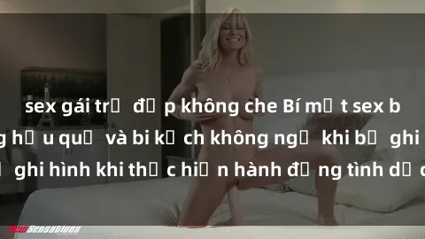 sex gái trẻ đẹp không che Bí mật sex bị quay lén: Những hậu quả và bi kịch không ngờ khi bị ghi hình khi thực hiện hành động tình dục mà không biết.