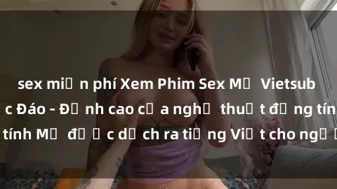 sex miễn phí Xem Phim Sex Mỹ Vietsub Online Miễn Phí Độc Đáo - Đỉnh cao của nghệ thuật đồng tính Mỹ được dịch ra tiếng Việt cho người xem hiểu rõ hơn.