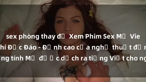 sex phòng thay đồ Xem Phim Sex Mỹ Vietsub Online Miễn Phí Độc Đáo - Đỉnh cao của nghệ thuật đồng tính Mỹ được dịch ra tiếng Việt cho người xem hiểu rõ hơn.