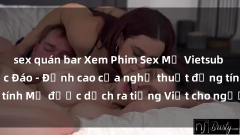 sex quán bar Xem Phim Sex Mỹ Vietsub Online Miễn Phí Độc Đáo - Đỉnh cao của nghệ thuật đồng tính Mỹ được dịch ra tiếng Việt cho người xem hiểu rõ hơn.