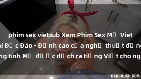 phim sex vietsub Xem Phim Sex Mỹ Vietsub Online Miễn Phí Độc Đáo - Đỉnh cao của nghệ thuật đồng tính Mỹ được dịch ra tiếng Việt cho người xem hiểu rõ hơn.