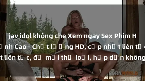 jav idol không che Xem ngay Sex Phim Hàn Quốc Vietsub Đỉnh Cao - Chất lượng HD, cập nhật liên tục, đủ mọi thể loại, hấp dẫn không thể bỏ qua!
