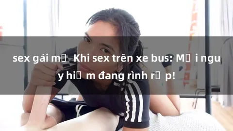sex gái mỹ Khi sex trên xe bus: Mối nguy hiểm đang rình rập!