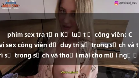 phim sex tra tấn Kỷ luật ở công viên: Chấn chỉnh hành vi sex công viên để duy trì sự trong sạch và thoải mái cho mọi người.
