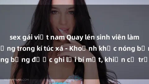sex gái việt nam Quay lén sinh viên làm tình ngay trên giường trong kí túc xá - Khoảnh khắc nóng bỏng được ghi lại bí mật, khiến cả trường học xôn xao.