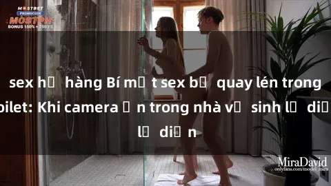 sex họ hàng Bí mật sex bị quay lén trong toilet: Khi camera ẩn trong nhà vệ sinh lộ diện