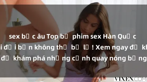 sex bắc âu Top bộ phim sex Hàn Quốc hot nhất mọi thời đại bạn không thể bỏ lỡ! Xem ngay để khám phá những cảnh quay nóng bỏng, đầy nghẹt thở!