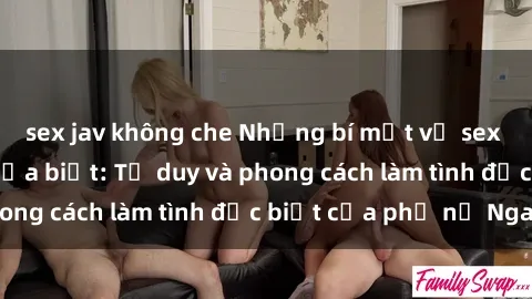 sex jav không che Những bí mật về sex gái Nga mà bạn chưa biết: Tư duy và phong cách làm tình đặc biệt của phụ nữ Nga