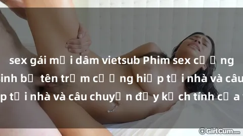 sex gái mại dâm vietsub Phim sex cưỡng hiếp vietsub: Nữ sinh bị tên trộm cưỡng hiếp tại nhà và câu chuyện đầy kịch tính của vietsub