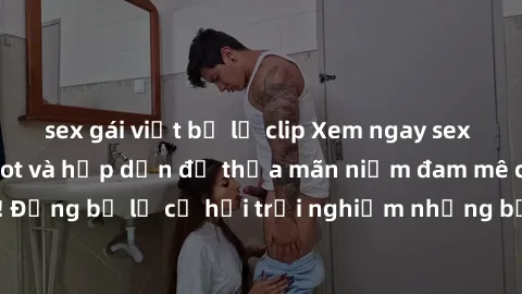sex gái việt bị lộ clip Xem ngay sex anime vietsub cực hot và hấp dẫn để thỏa mãn niềm đam mê của bạn! Đừng bỏ lỡ cơ hội trải nghiệm những bộ anime đỉnh cao chỉ có tại đây!