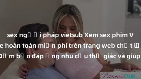 sex người pháp vietsub Xem sex phim Việt Nam không che hoàn toàn miễn phí trên trang web chất lượng cao. Đảm bảo đáp ứng nhu cầu thị giác và giúp thỏa mãn mong muốn của bạn.