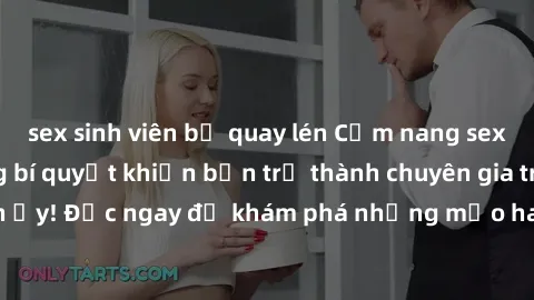 sex sinh viên bị quay lén Cẩm nang sex không che: Những bí quyết khiến bạn trở thành chuyên gia trong chuyện ấy! Đọc ngay để khám phá những mẹo hay và bí quyết tình dục không che.