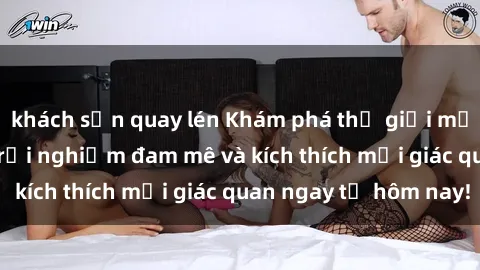 khách sạn quay lén Khám phá thế giới mới của sex online: trải nghiệm đam mê và kích thích mọi giác quan ngay từ hôm nay!