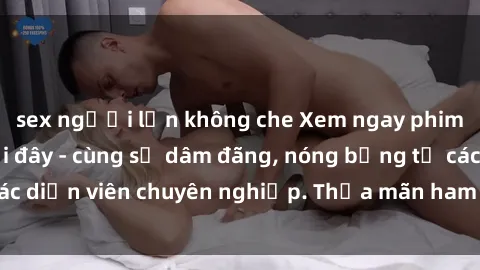 sex người lớn không che Xem ngay phim sex miễn phí tại đây - cùng sự dâm đãng, nóng bỏng từ các diễn viên chuyên nghiệp. Thỏa mãn ham muốn ngay hôm nay!