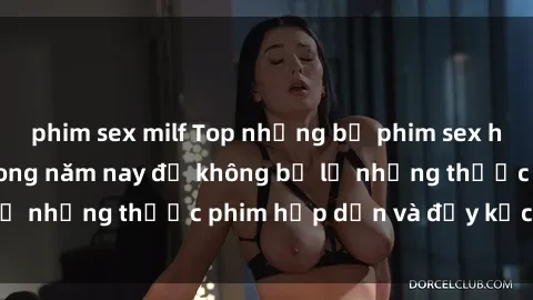 phim sex milf Top những bộ phim sex hay nhất nên xem trong năm nay để không bỏ lỡ những thước phim hấp dẫn và đầy kịch tính.