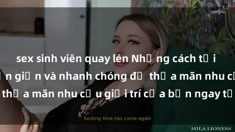 sex sinh viên quay lén Những cách tải phim sex về máy đơn giản và nhanh chóng để thỏa mãn nhu cầu giải trí của bạn ngay tại nhà