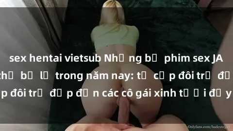 sex hentai vietsub Những bộ phim sex JAV hot nhất không thể bỏ lỡ trong năm nay: từ cặp đôi trẻ đẹp đến các cô gái xinh tươi đầy sức hút.