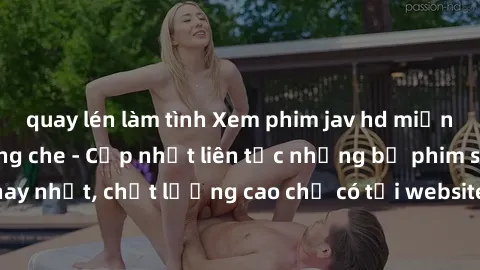 quay lén làm tình Xem phim jav hd miễn phí đỉnh cao không che - Cập nhật liên tục những bộ phim sex hay nhất, chất lượng cao chỉ có tại website chuyên nghiệp hàng đầu.