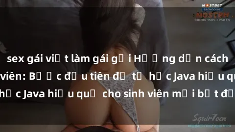 sex gái việt làm gái gọi Hướng dẫn cách học Java cho sinh viên: Bước đầu tiên để tự học Java hiệu quả cho sinh viên mới bắt đầu là gì?