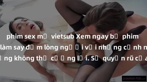 phim sex mỹ vietsub Xem ngay bộ phim sex milf hot nhất, làm say đắm lòng người với những cảnh nóng bỏng không thể cưỡng lại. Sự quyến rũ của MILF sẽ khiến bạn mãnh liệt!