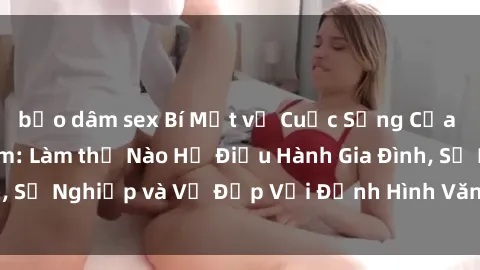 bạo dâm sex Bí Mật về Cuộc Sống Của Các MILF Việt Nam: Làm thế Nào Họ Điều Hành Gia Đình, Sự Nghiệp và Vẻ Đẹp Với Định Hình Văn Hóa Đương Đại
