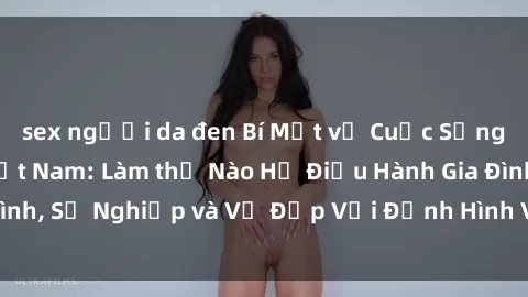 sex người da đen Bí Mật về Cuộc Sống Của Các MILF Việt Nam: Làm thế Nào Họ Điều Hành Gia Đình, Sự Nghiệp và Vẻ Đẹp Với Định Hình Văn Hóa Đương Đại