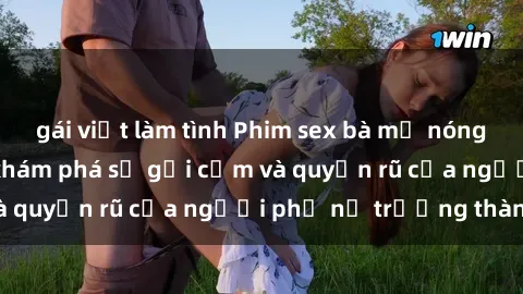 gái việt làm tình Phim sex bà mẹ nóng bỏng: Hành trình khám phá sự gợi cảm và quyến rũ của người phụ nữ trưởng thành.