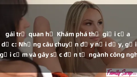 gái trẻ quan hệ Khám phá thế giới của phim sex nô lệ tình dục: Những câu chuyện đầy nổi dậy, gợi cảm và gây sốc đến từ ngành công nghiệp giải trí đen tối