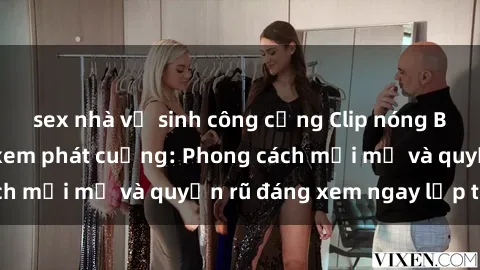 sex nhà vệ sinh công cộng Clip nóng BDSM khiến người xem phát cuồng: Phong cách mới mẻ và quyến rũ đáng xem ngay lập tức!
