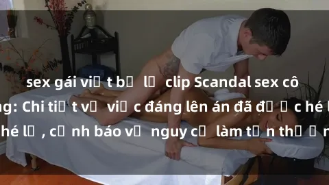 sex gái việt bị lộ clip Scandal sex cô cháu gây chấn động: Chi tiết vụ việc đáng lên án đã được hé lộ, cảnh báo về nguy cơ làm tổn thương tâm hồn trẻ em.
