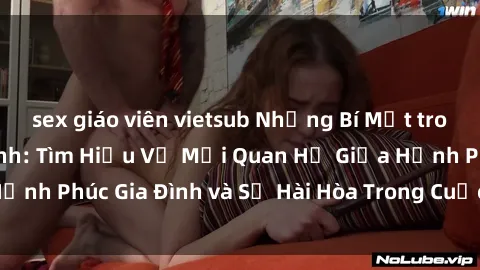 sex giáo viên vietsub Những Bí Mật trong Tình Dục Gia Đình: Tìm Hiểu Về Mối Quan Hệ Giữa Hạnh Phúc Gia Đình và Sự Hài Hòa Trong Cuộc Sống Tình Dục