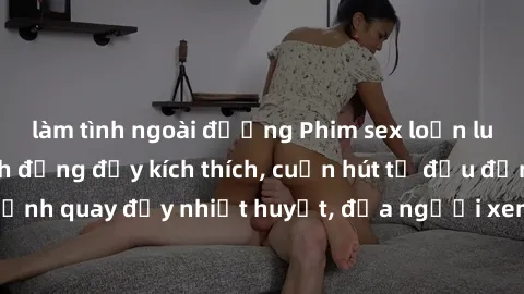 làm tình ngoài đường Phim sex loạn luân Nhật Bản: Hành động đầy kích thích, cuốn hút từ đầu đến cuối. Những cảnh quay đầy nhiệt huyết, đưa người xem vào thế giới độc đáo của tình thân. Đừng bỏ lỡ!