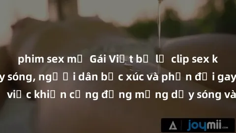 phim sex mỹ Gái Việt bị lộ clip sex khiến dư luận dậy sóng, người dân bức xúc và phản đối gay gắt. Sự việc khiến cộng đồng mạng dậy sóng và yêu cầu xử lý nghiêm ngặt.